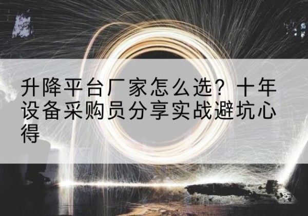 翔安升降平台厂家-怎么选？十年设备采购员分享实战避坑心得