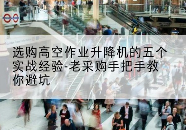 翔安高空作业升降机厂家-选购高空作业升降机的五个实战经验-老采购手把手教你避坑