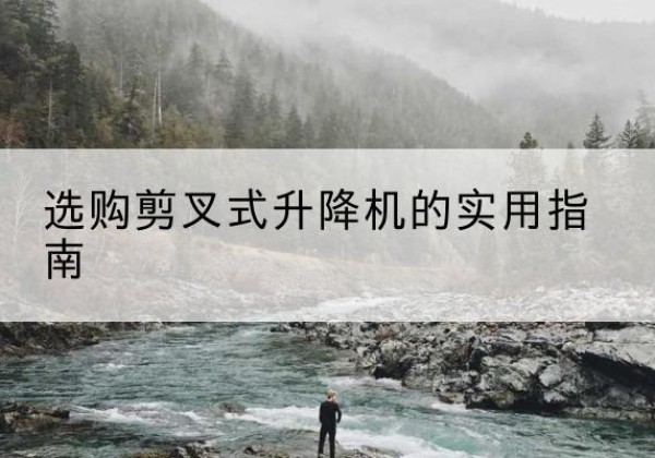 翔安剪叉式升降机怎么选-选购剪叉式升降机的实用指南