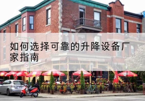 翔安电动升降机厂家-如何选择可靠的升降设备厂家指南